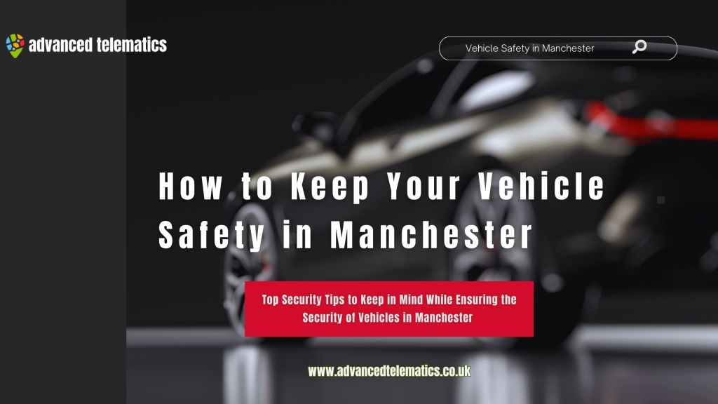 How to Keep Your Vehicle Safety in Manchester: Top Security Tips